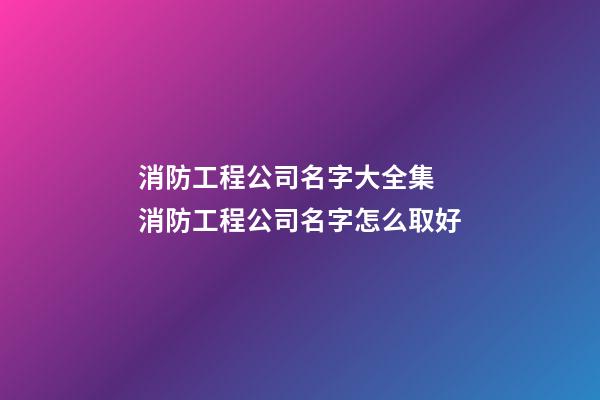 消防工程公司名字大全集 消防工程公司名字怎么取好-第1张-公司起名-玄机派